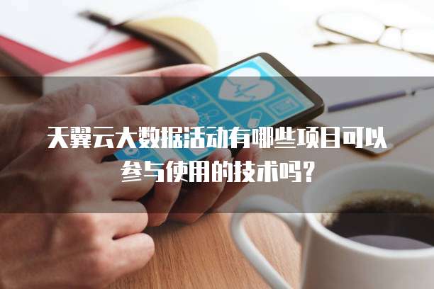天翼云大数据活动有哪些项目可以参与使用的技术吗？