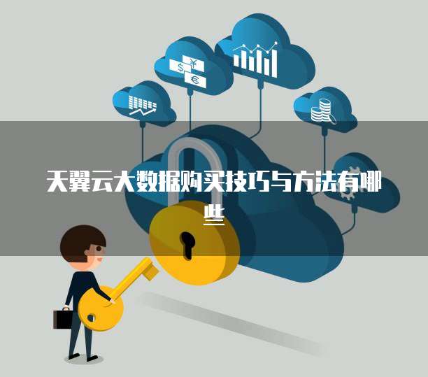 天翼云大数据购买技巧与方法有哪些