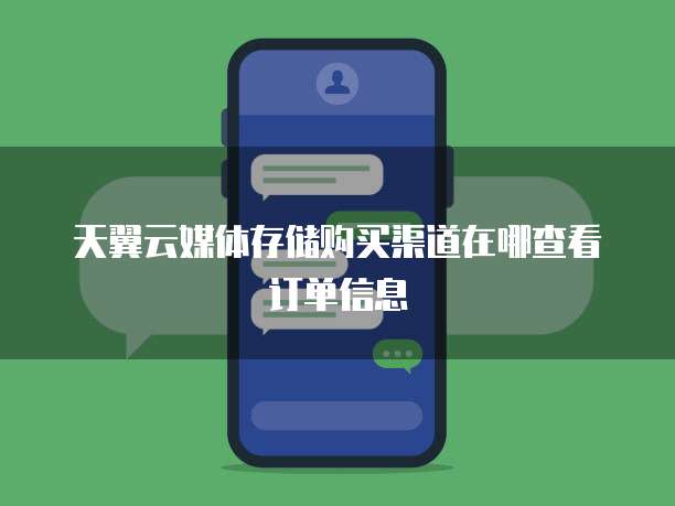 天翼云媒体存储购买渠道在哪查看订单信息