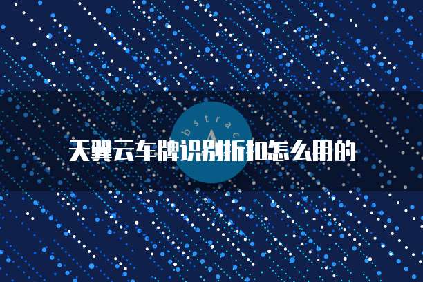 天翼云车牌识别折扣怎么用的