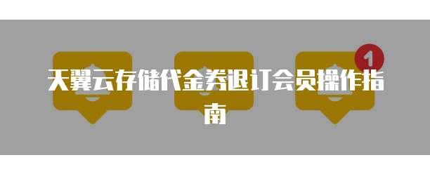 天翼云存储代金券退订会员操作指南