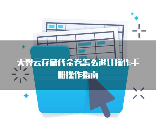 天翼云存储代金券怎么退订操作手册操作指南