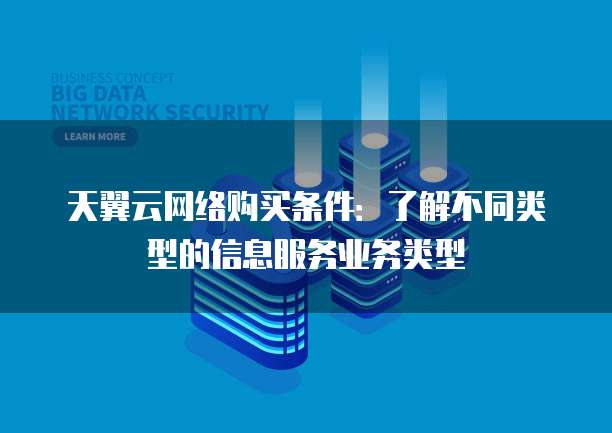 天翼云网络购买条件:了解不同类型的信息服务业务类型