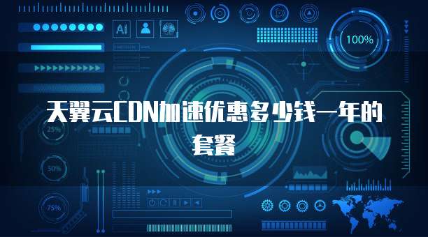 天翼云CDN加速优惠多少钱一年的套餐