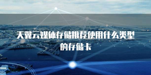 天翼云媒体存储推荐使用什么类型的存储卡