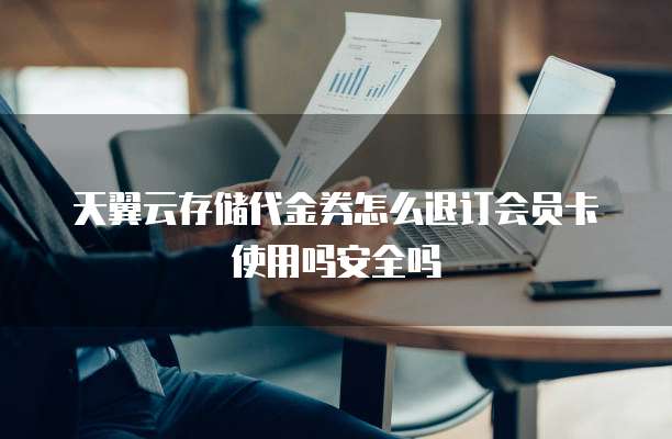 天翼云存储代金券怎么退订会员卡使用吗安全吗