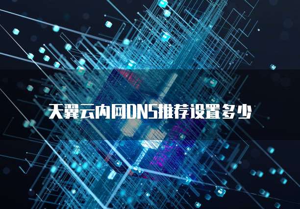 天翼云内网DNS推荐设置多少