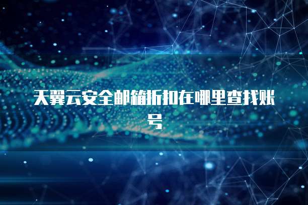天翼云安全邮箱折扣在哪里查找账号