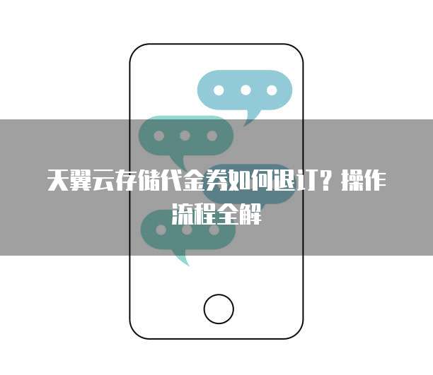 天翼云存储代金券如何退订?操作流程全解