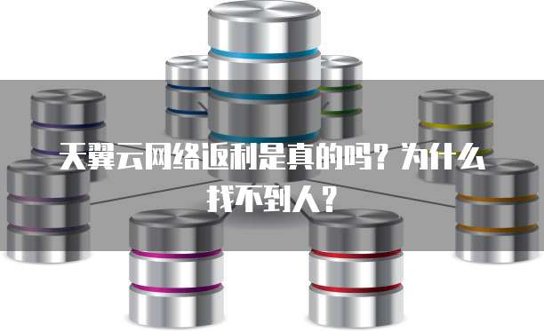 天翼云网络返利是真的吗?为什么找不到人?