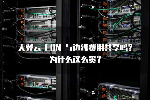 天翼云 CDN 与边缘费用共享吗？为什么这么贵？