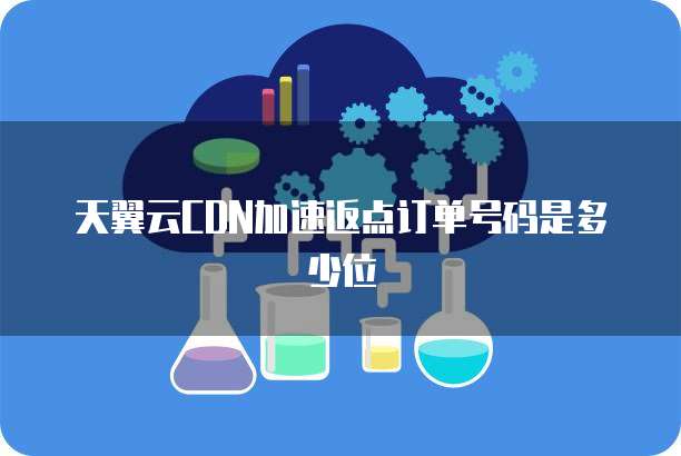 天翼云CDN加速返点订单号码是多少位