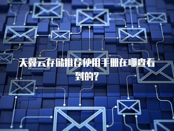 天翼云存储推荐使用手册在哪查看到的?