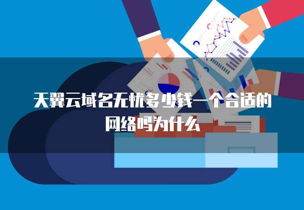 天翼云域名无忧多少钱一个合适的网络吗为什么