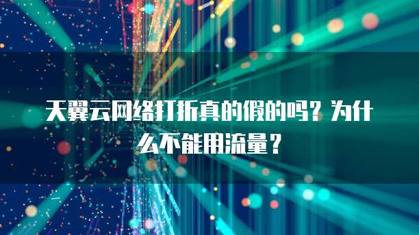 天翼云网络打折真的假的吗?为什么不能用流量?