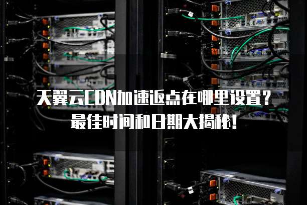 天翼云CDN加速返点在哪里设置?最佳时间和日期大揭秘!