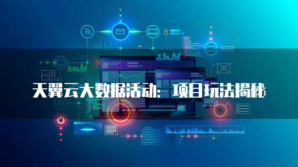 天翼云大数据活动：项目玩法揭秘