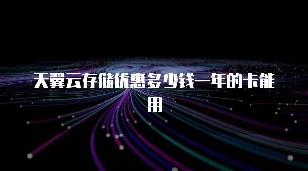 天翼云存储优惠多少钱一年的卡能用