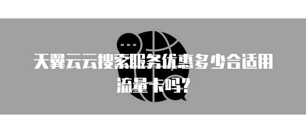 天翼云云搜索服务优惠多少合适用流量卡吗？