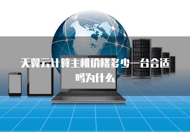 天翼云计算主机价格多少一台合适吗为什么