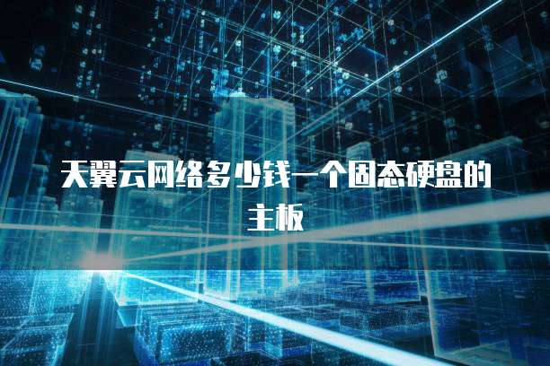 天翼云网络多少钱一个固态硬盘的主板