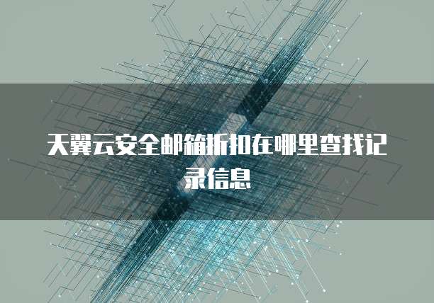 天翼云安全邮箱折扣在哪里查找记录信息