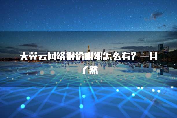 天翼云网络报价明细怎么看?一目了然