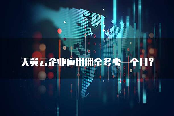 天翼云企业应用佣金多少一个月?