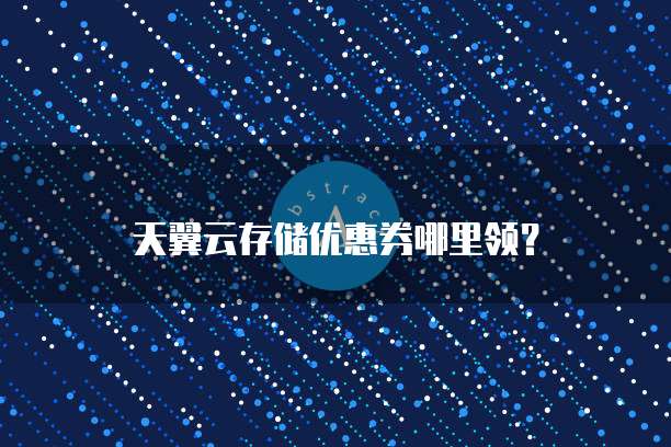 天翼云存储优惠券哪里领?