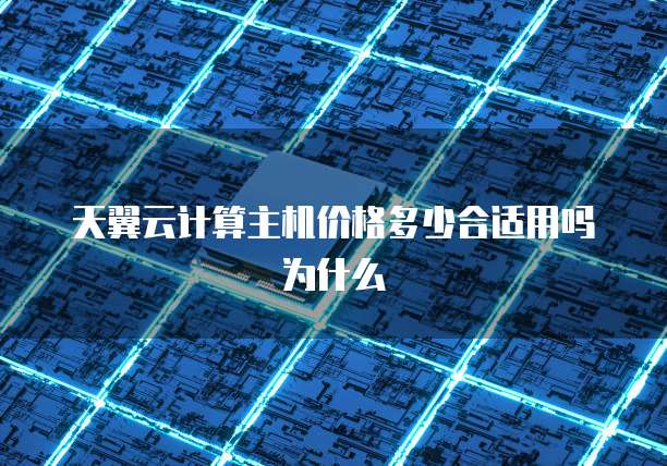 天翼云计算主机价格多少合适用吗为什么
