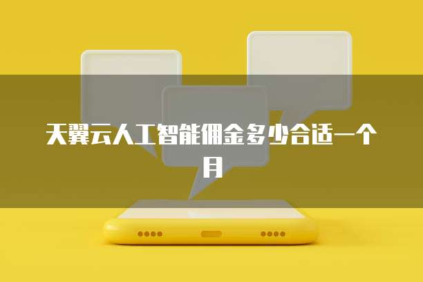 天翼云人工智能佣金多少合适一个月