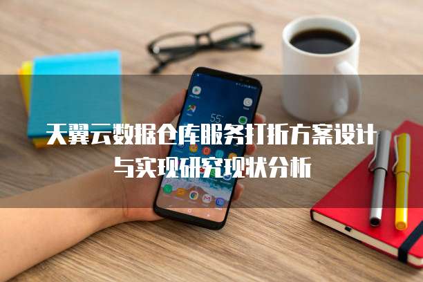 天翼云数据仓库服务打折方案设计与实现研究现状分析