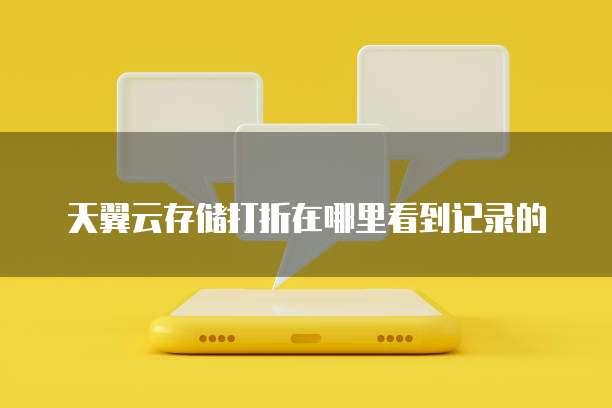 天翼云存储打折在哪里看到记录的