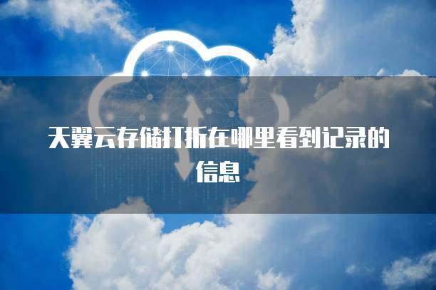 天翼云存储打折在哪里看到记录的信息