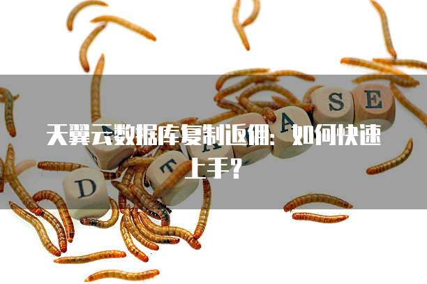 天翼云数据库复制返佣：如何快速上手？