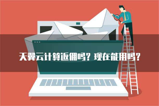 天翼云计算返佣吗?现在能用吗?