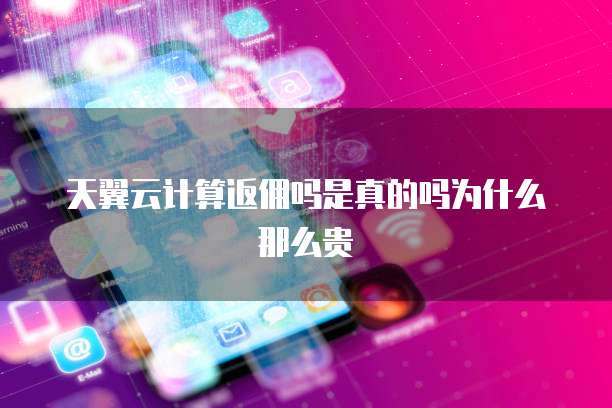 天翼云计算返佣吗是真的吗为什么那么贵
