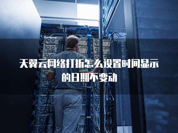 天翼云网络打折怎么设置时间显示的日期不变动