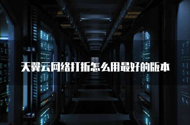 天翼云网络打折怎么用最好的版本