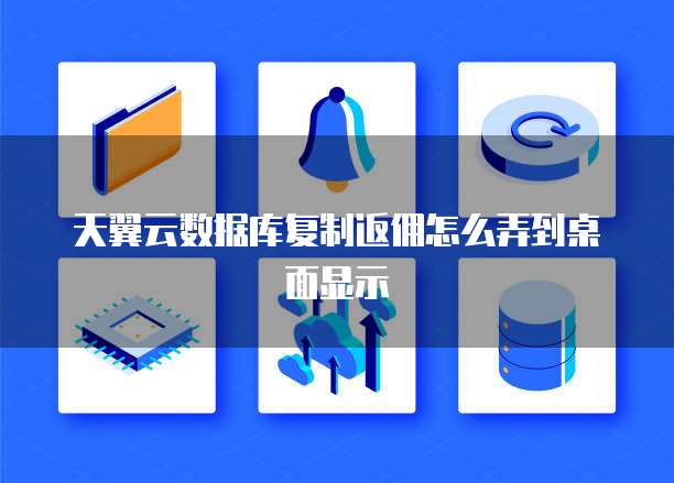 天翼云数据库复制返佣怎么弄到桌面显示