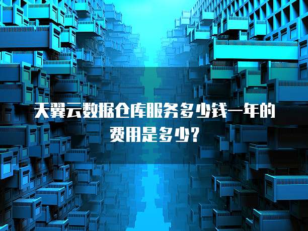 天翼云数据仓库服务多少钱一年的费用是多少?