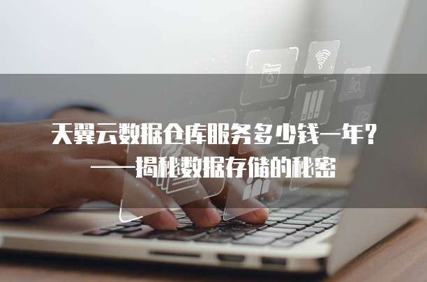 天翼云数据仓库服务多少钱一年?——揭秘数据存储的秘密