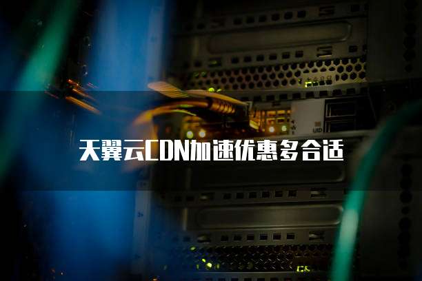 天翼云CDN加速优惠多合适