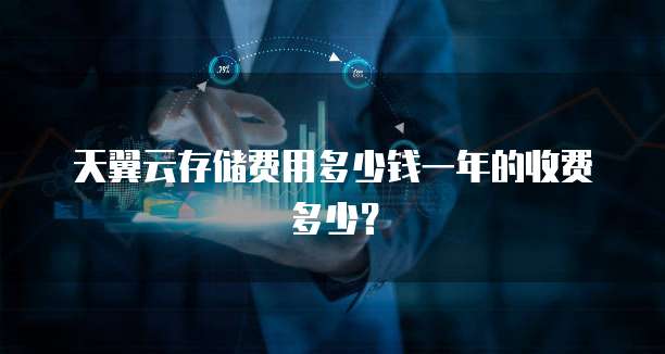天翼云存储费用多少钱一年的收费多少?