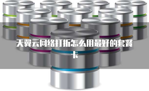 天翼云网络打折怎么用最好的套餐卡