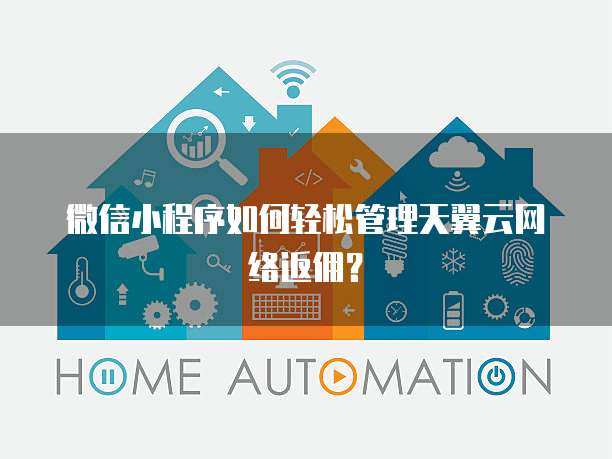微信小程序如何轻松管理天翼云网络返佣?