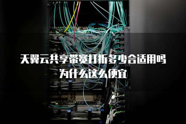 天翼云共享带宽打折多少合适用吗为什么这么便宜