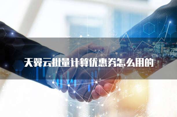 天翼云批量计算优惠券怎么用的