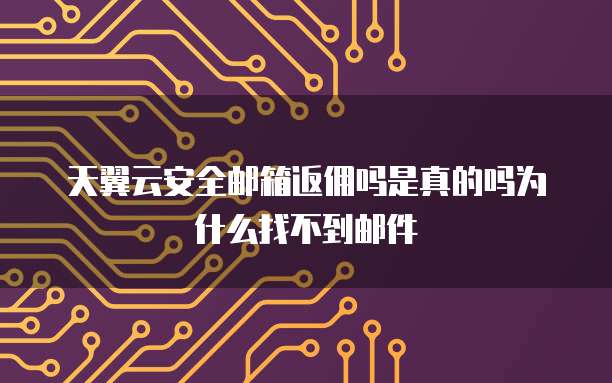 天翼云安全邮箱返佣吗是真的吗为什么找不到邮件