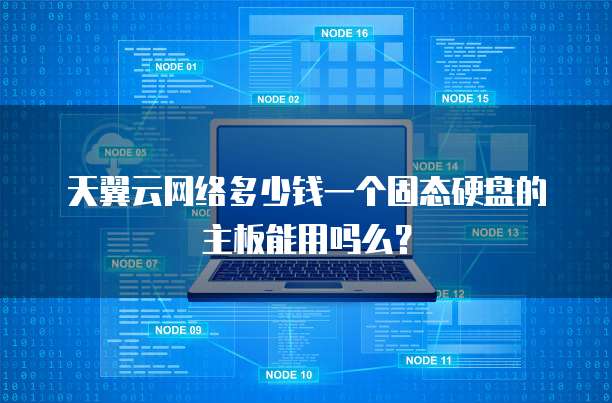 天翼云网络多少钱一个固态硬盘的主板能用吗么?